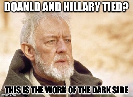 Wot | DOANLD AND HILLARY TIED? THIS IS THE WORK OF THE DARK SIDE | image tagged in memes,obi wan kenobi | made w/ Imgflip meme maker