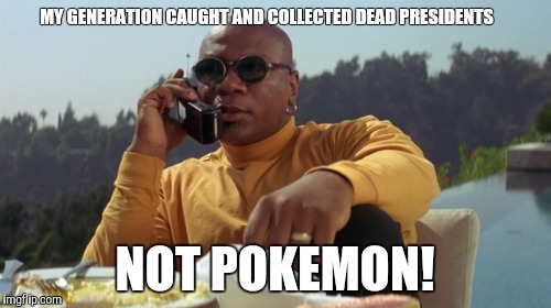 Pokemon go meme | MY GENERATION CAUGHT AND COLLECTED DEAD PRESIDENTS; NOT POKEMON! | image tagged in pulp fiction,pokemon go | made w/ Imgflip meme maker