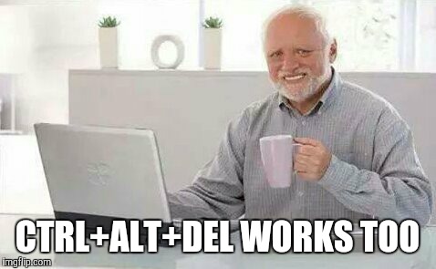 CTRL+ALT+DEL WORKS TOO | made w/ Imgflip meme maker