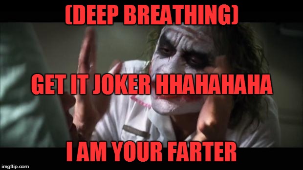 And everybody loses their minds | (DEEP BREATHING); GET IT JOKER HHAHAHAHA; I AM YOUR FARTER | image tagged in memes,and everybody loses their minds | made w/ Imgflip meme maker