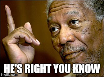 Morgan Freeman pointing | HE'S RIGHT YOU KNOW | image tagged in morgan freeman pointing | made w/ Imgflip meme maker