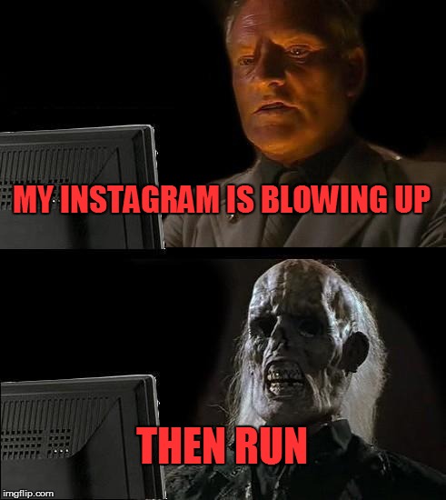 I'll Just Wait Here Meme | MY INSTAGRAM IS BLOWING UP; THEN RUN | image tagged in memes,ill just wait here | made w/ Imgflip meme maker