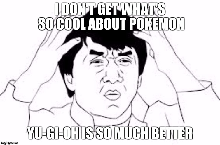 I DON'T GET WHAT'S SO COOL ABOUT POKEMON YU-GI-OH IS SO MUCH BETTER | made w/ Imgflip meme maker