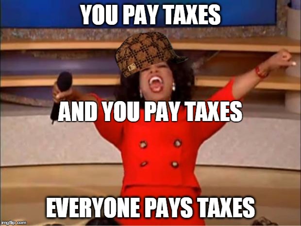 Oprah You Get A Meme | YOU PAY TAXES; AND YOU PAY TAXES; EVERYONE PAYS TAXES | image tagged in memes,oprah you get a,scumbag | made w/ Imgflip meme maker