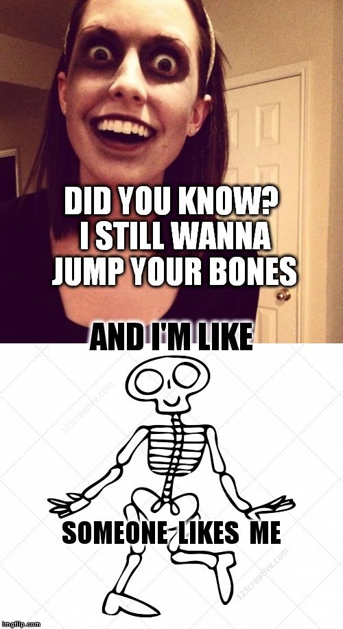Jump your bones | DID YOU KNOW? I STILL WANNA JUMP YOUR BONES; AND I'M LIKE; SOMEONE  LIKES  ME | image tagged in overly attached girlfriend,funny meme,funny memes,sex,meme | made w/ Imgflip meme maker