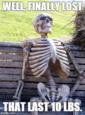 Waiting Skeleton | WELL, FINALLY LOST; THAT LAST 10 LBS. | image tagged in memes,waiting skeleton | made w/ Imgflip meme maker