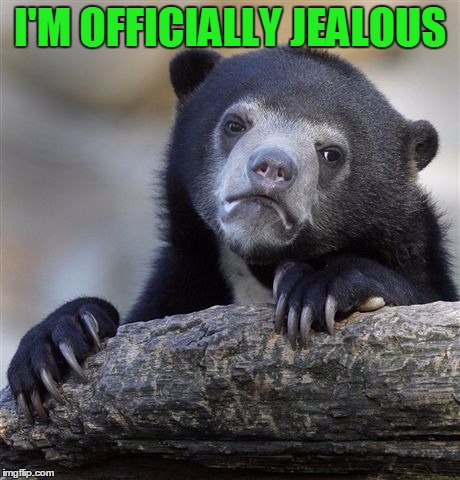 Confession Bear Meme | I'M OFFICIALLY JEALOUS | image tagged in memes,confession bear | made w/ Imgflip meme maker