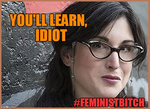 feminist Zeisler | YOU'LL LEARN,  IDIOT #FEMINISTB**CH | image tagged in feminist zeisler | made w/ Imgflip meme maker