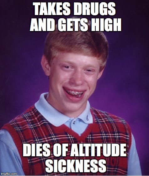 Bad Luck Brian | TAKES DRUGS AND GETS HIGH; DIES OF ALTITUDE SICKNESS | image tagged in memes,bad luck brian | made w/ Imgflip meme maker
