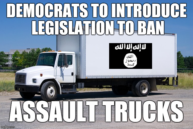 Fool me once, shame on you, fool me twice, shame on me, fool me the umpteenth time........ | DEMOCRATS TO INTRODUCE LEGISLATION TO BAN; ASSAULT TRUCKS | image tagged in trucks,pray for paris,isis,liberals,democrats | made w/ Imgflip meme maker