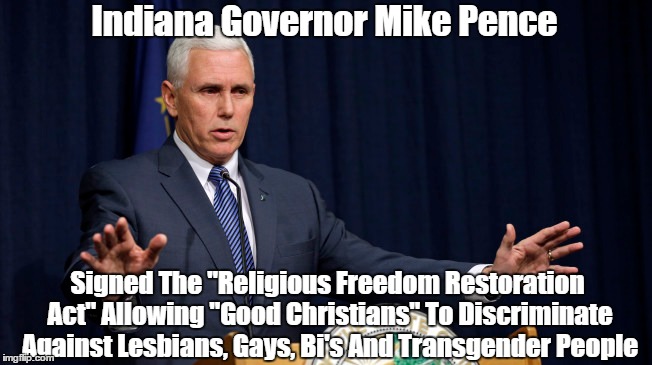 Indiana Governor Mike Pence Signed The "Religious Freedom Restoration Act" Allowing "Good Christians" To Discriminate Against Lesbians, Gays | made w/ Imgflip meme maker