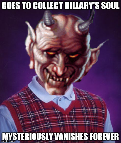 Bad Luck Satan | GOES TO COLLECT HILLARY'S SOUL; MYSTERIOUSLY VANISHES FOREVER | image tagged in bad luck brian,parody,satan | made w/ Imgflip meme maker