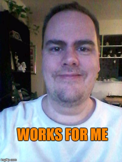 smile | WORKS FOR ME | image tagged in smile | made w/ Imgflip meme maker