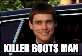 KILLER BOOTS MAN | image tagged in memes,dumb and dumber,killer boots man | made w/ Imgflip meme maker