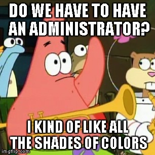 No Patrick Meme |  DO WE HAVE TO HAVE AN ADMINISTRATOR? I KIND OF LIKE ALL THE SHADES OF COLORS | image tagged in memes,no patrick | made w/ Imgflip meme maker