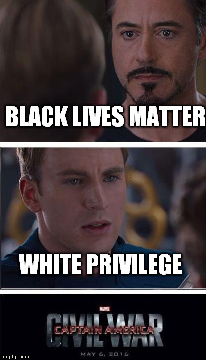 Here we go again... |  BLACK LIVES MATTER; WHITE PRIVILEGE | image tagged in memes,marvel civil war 2,black lives matter,white privilege | made w/ Imgflip meme maker