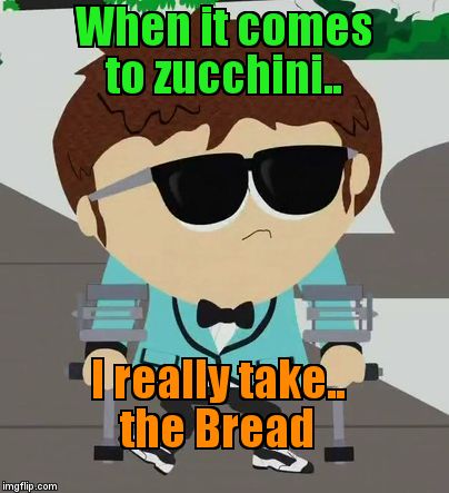 Cool Jimmy | When it comes to zucchini.. I really take..    the Bread | image tagged in cool jimmy | made w/ Imgflip meme maker