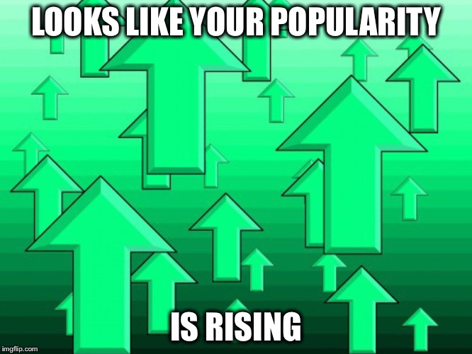 Green Arrows | LOOKS LIKE YOUR POPULARITY IS RISING | image tagged in green arrows | made w/ Imgflip meme maker
