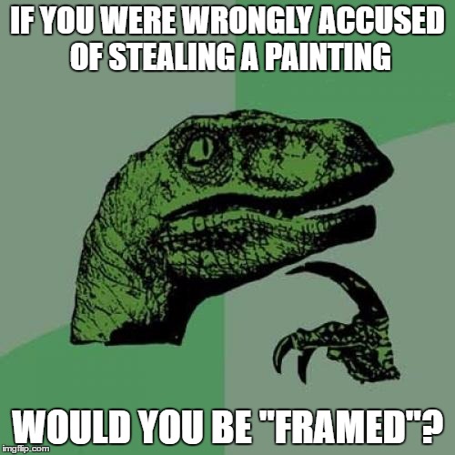 This is too good... Hope this idea wasn't taken! | IF YOU WERE WRONGLY ACCUSED OF STEALING A PAINTING; WOULD YOU BE "FRAMED"? | image tagged in memes,philosoraptor | made w/ Imgflip meme maker