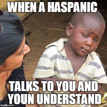 Third World Skeptical Kid | WHEN A HASPANIC; TALKS TO YOU AND YOUN UNDERSTAND | image tagged in memes,third world skeptical kid | made w/ Imgflip meme maker