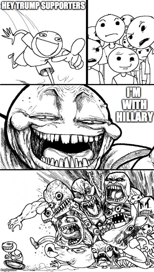 Trump Supporters Reacting to Hillary Supporters | HEY TRUMP SUPPORTERS; I'M WITH HILLARY | image tagged in memes,hey internet,election 2016 | made w/ Imgflip meme maker