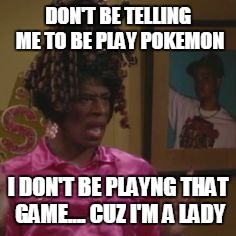 DON'T BE TELLING ME TO BE PLAY POKEMON; I DON'T BE PLAYNG THAT GAME.... CUZ I'M A LADY | image tagged in shenaynay,pokemon | made w/ Imgflip meme maker