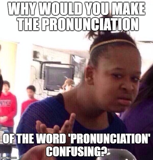 Black Girl Wat Meme | WHY WOULD YOU MAKE THE PRONUNCIATION; OF THE WORD 'PRONUNCIATION' CONFUSING? | image tagged in memes,black girl wat | made w/ Imgflip meme maker