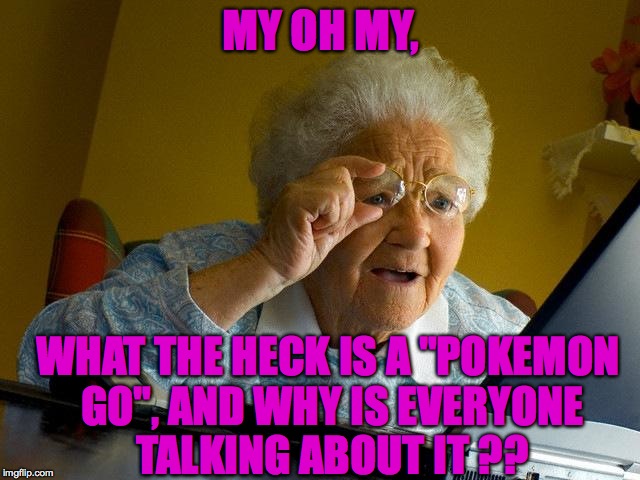 Poor grandma, she's still in the dark. | MY OH MY, WHAT THE HECK IS A "POKEMON GO", AND WHY IS EVERYONE TALKING ABOUT IT ?? | image tagged in memes,grandma finds the internet,pokemon go,accurate,funny,lol | made w/ Imgflip meme maker