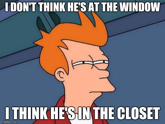 Futurama Fry Meme | I DON'T THINK HE'S AT THE WINDOW I THINK HE'S IN THE CLOSET | image tagged in memes,futurama fry | made w/ Imgflip meme maker