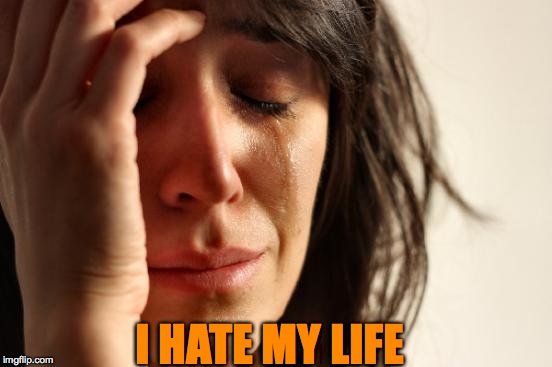 First World Problems Meme | I HATE MY LIFE | image tagged in memes,first world problems | made w/ Imgflip meme maker