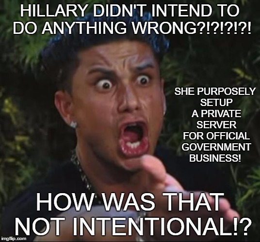 I know it's a little late but.... | HILLARY DIDN'T INTEND TO DO ANYTHING WRONG?!?!?!?! SHE PURPOSELY SETUP A PRIVATE SERVER FOR OFFICIAL GOVERNMENT BUSINESS! HOW WAS THAT NOT INTENTIONAL!? | image tagged in memes,dj pauly d,hillary emails,hillary clinton 2016 | made w/ Imgflip meme maker