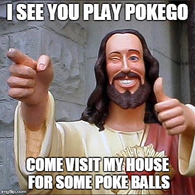 Buddy Christ | I SEE YOU PLAY POKEGO; COME VISIT MY HOUSE FOR SOME POKE BALLS | image tagged in memes,buddy christ,funny,pokemon,pokego,pokemon go | made w/ Imgflip meme maker