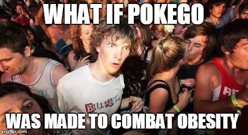 Sudden Clarity Clarence | WHAT IF POKEGO; WAS MADE TO COMBAT OBESITY | image tagged in memes,sudden clarity clarence,funny,pokemon,pokego,pokemon go | made w/ Imgflip meme maker
