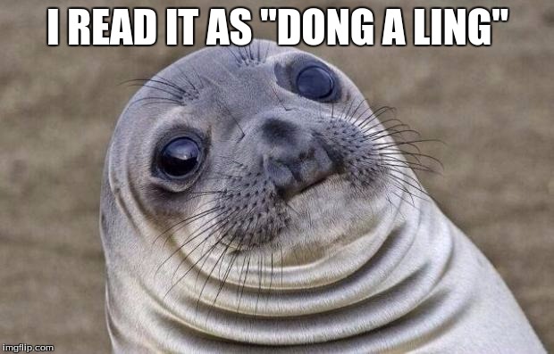 Awkward Moment Sealion Meme | I READ IT AS "DONG A LING" | image tagged in memes,awkward moment sealion | made w/ Imgflip meme maker