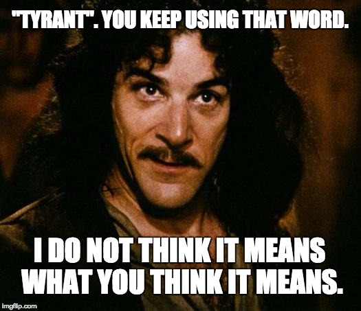 Inigo Montoya | "TYRANT". YOU KEEP USING THAT WORD. I DO NOT THINK IT MEANS WHAT YOU THINK IT MEANS. | image tagged in memes,inigo montoya | made w/ Imgflip meme maker