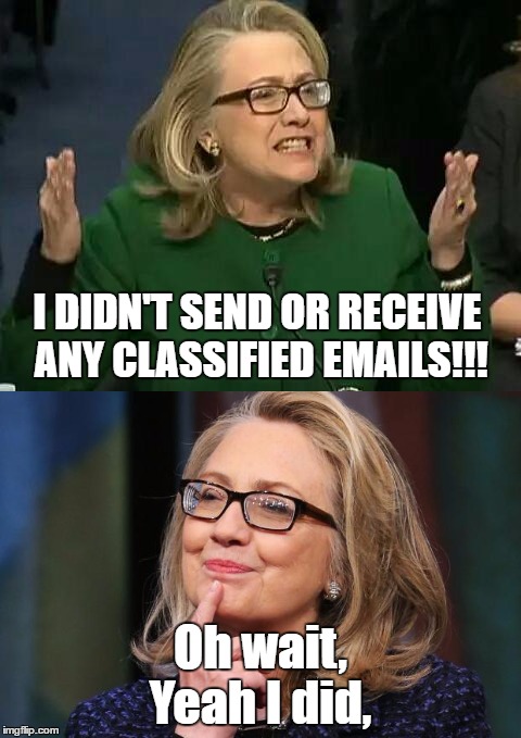 Smug Hillary | I DIDN'T SEND OR RECEIVE ANY CLASSIFIED EMAILS!!! Oh wait, Yeah I did, | image tagged in hillary emails,hillary clinton,hillary clinton 2016,memes | made w/ Imgflip meme maker