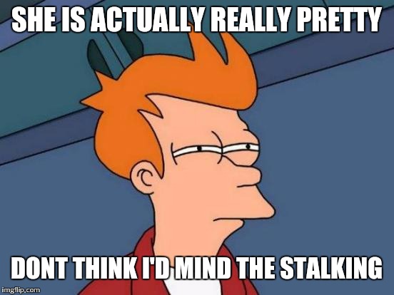 Futurama Fry Meme | SHE IS ACTUALLY REALLY PRETTY DONT THINK I'D MIND THE STALKING | image tagged in memes,futurama fry | made w/ Imgflip meme maker