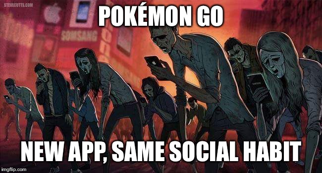 pokemon go | POKÉMON GO; NEW APP, SAME SOCIAL HABIT | image tagged in pokemon go | made w/ Imgflip meme maker
