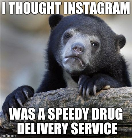 Confession Bear Meme | I THOUGHT INSTAGRAM; WAS A SPEEDY DRUG DELIVERY SERVICE | image tagged in memes,confession bear | made w/ Imgflip meme maker