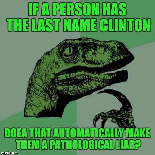 Or it just goes for politician clintons? | IF A PERSON HAS THE LAST NAME CLINTON; DOEA THAT AUTOMATICALLY MAKE THEM A PATHOLOGICAL LIAR? | image tagged in memes,philosoraptor | made w/ Imgflip meme maker