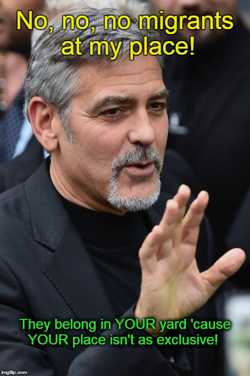 George Clooney doesn't want migrants | No, no, no migrants at my place! They belong in YOUR yard 'cause YOUR place isn't as exclusive! | image tagged in george clooney,migrants | made w/ Imgflip meme maker