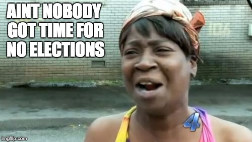 Ain't Nobody Got Time For That Meme | AINT NOBODY GOT TIME FOR NO ELECTIONS | image tagged in memes,aint nobody got time for that | made w/ Imgflip meme maker