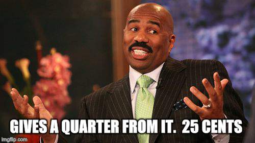 GIVES A QUARTER FROM IT. 
25 CENTS | image tagged in memes,steve harvey | made w/ Imgflip meme maker