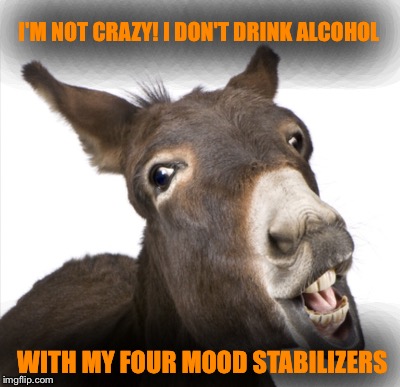 I'M NOT CRAZY! I DON'T DRINK ALCOHOL WITH MY FOUR MOOD STABILIZERS | made w/ Imgflip meme maker