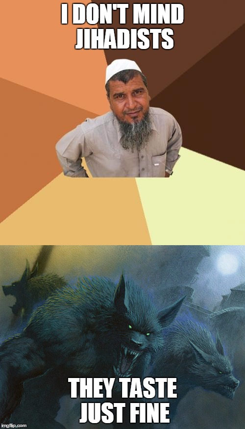 Unbeknownst to everyone, ordinary Muslim Man is a werewolf! | I DON'T MIND JIHADISTS; THEY TASTE JUST FINE | image tagged in memes,ordinary muslim man,werewolf,funny | made w/ Imgflip meme maker