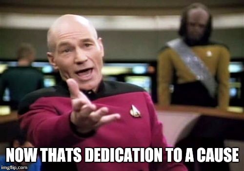 Picard Wtf Meme | NOW THATS DEDICATION TO A CAUSE | image tagged in memes,picard wtf | made w/ Imgflip meme maker