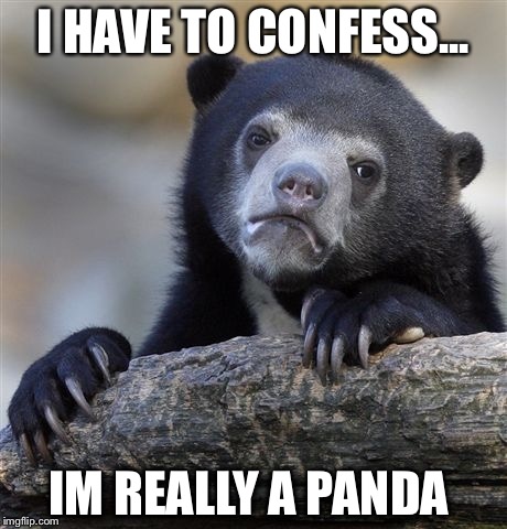Panda "Bear" | I HAVE TO CONFESS... IM REALLY A PANDA | image tagged in meme,panda,bear,confession bear,disguise,cute | made w/ Imgflip meme maker