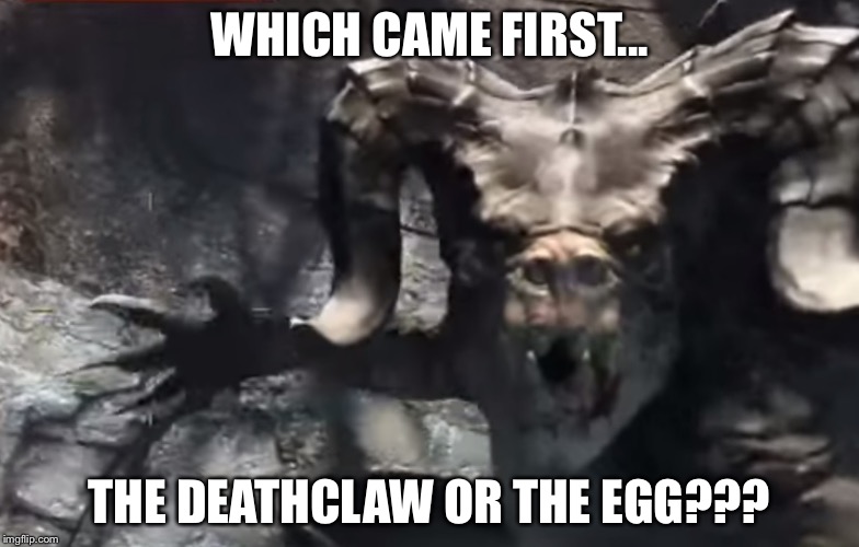 Which Came First? |  WHICH CAME FIRST... THE DEATHCLAW OR THE EGG??? | image tagged in deathclaw,egg,meme,fallout 3,fallout 4,fallout | made w/ Imgflip meme maker