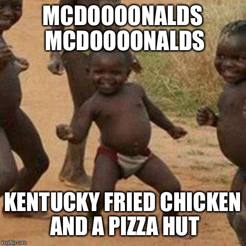 Third World Success Kid | MCDOOOONALDS MCDOOOONALDS; KENTUCKY FRIED CHICKEN AND A PIZZA HUT | image tagged in memes,third world success kid | made w/ Imgflip meme maker