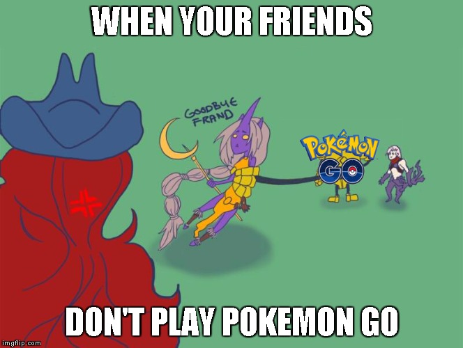 WHEN YOUR FRIENDS; DON'T PLAY POKEMON GO | image tagged in when the hype train pulls you away | made w/ Imgflip meme maker